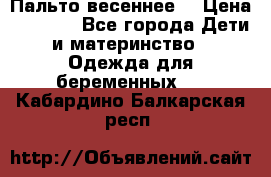 Пальто весеннее) › Цена ­ 2 000 - Все города Дети и материнство » Одежда для беременных   . Кабардино-Балкарская респ.